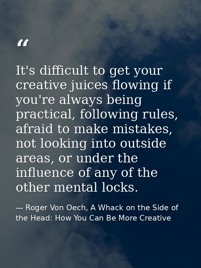 It's difficult to get your creative juices flowing if you're always being practical, following rules, afraid to make mis — Roger Von Oech, A Whack on the Side of the Head: How You Can Be More Creative