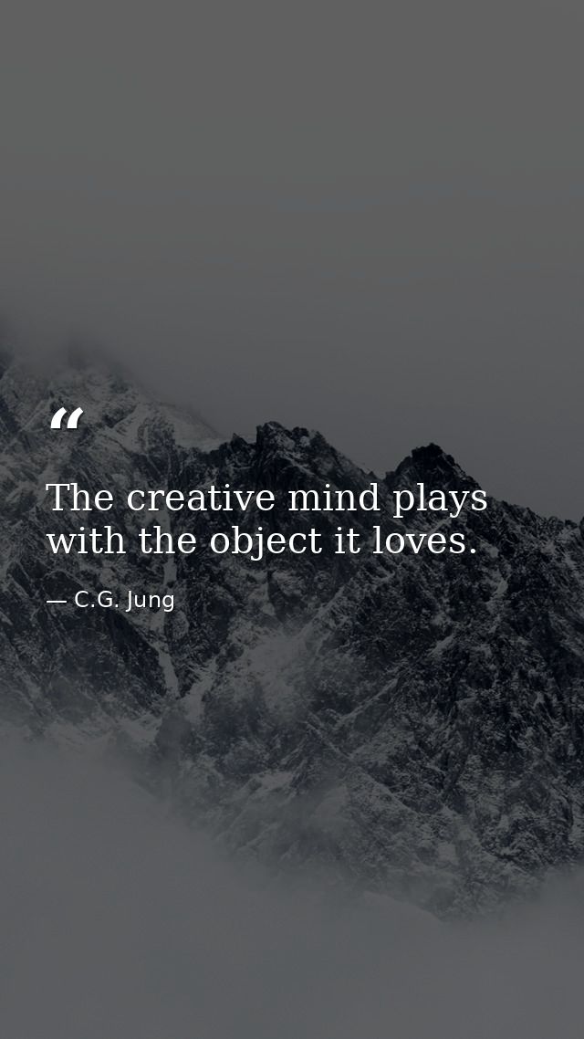 The creative mind plays with the object it loves. — C.G. Jung