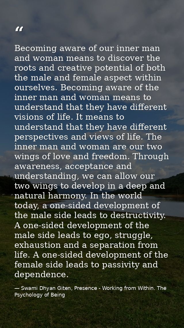 Becoming aware of our inner man and woman means to discover the roots and creative potential of both the male and female — Swami Dhyan Giten, Presence - Working from Within. The Psychology of Being