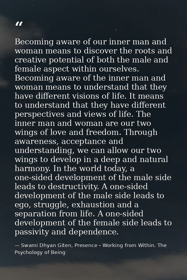 Becoming aware of our inner man and woman means to discover the roots and creative potential of both the male and female — Swami Dhyan Giten, Presence - Working from Within. The Psychology of Being