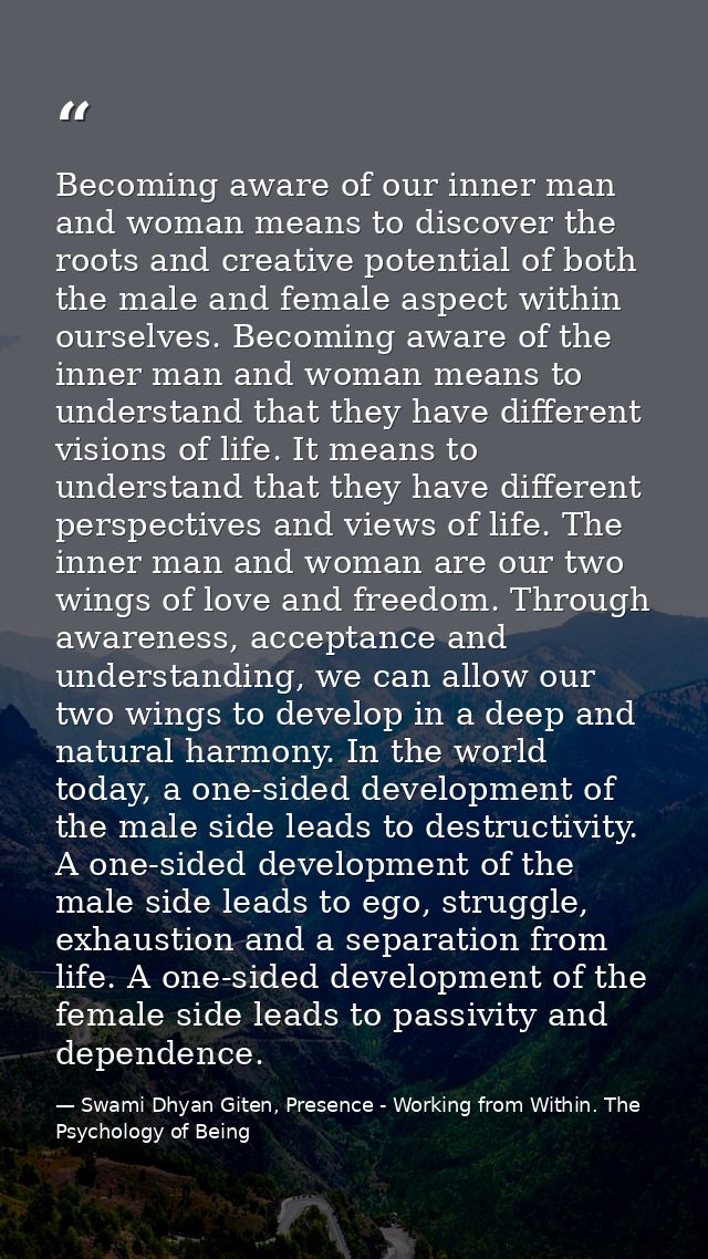 Becoming aware of our inner man and woman means to discover the roots and creative potential of both the male and female — Swami Dhyan Giten, Presence - Working from Within. The Psychology of Being