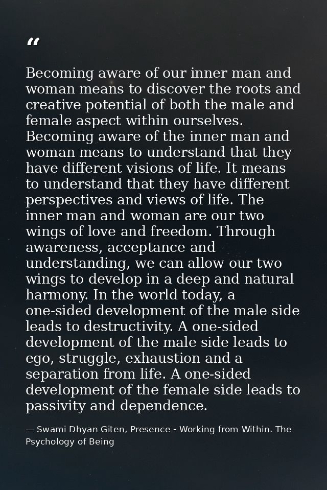 Becoming aware of our inner man and woman means to discover the roots and creative potential of both the male and female — Swami Dhyan Giten, Presence - Working from Within. The Psychology of Being