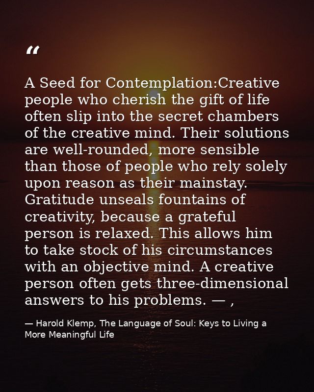 A Seed for Contemplation:Creative people who cherish the gift of life often slip into the secret chambers of the creativ — Harold Klemp, The Language of Soul: Keys to Living a More Meaningful Life