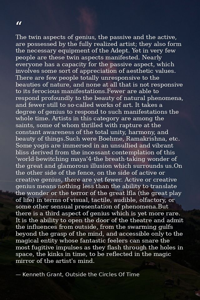 The twin aspects of genius, the passive and the active, are possessed by the fully realized artist; they also form the n — Kenneth Grant, Outside the Circles Of Time