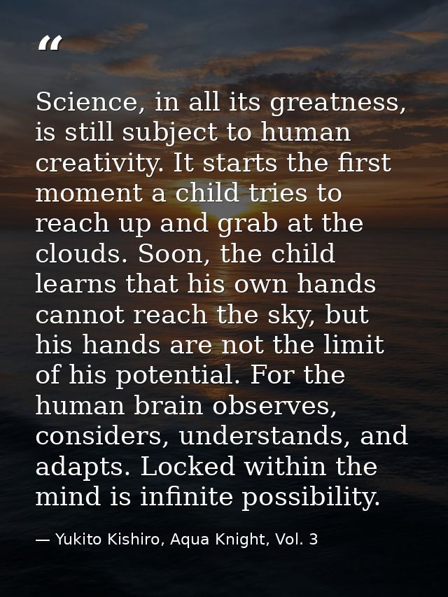 Science, in all its greatness, is still subject to human creativity. It starts the first moment a child tries to reach u — Yukito Kishiro, Aqua Knight, Vol. 3