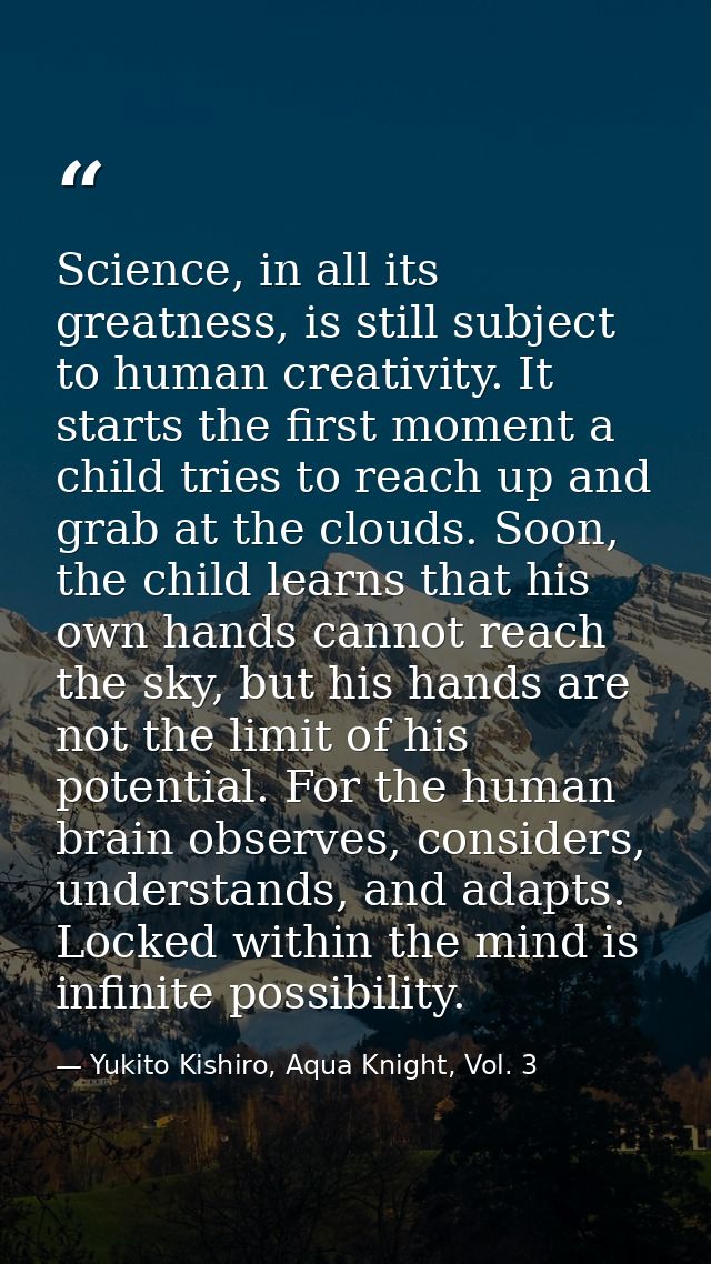 Science, in all its greatness, is still subject to human creativity. It starts the first moment a child tries to reach u — Yukito Kishiro, Aqua Knight, Vol. 3