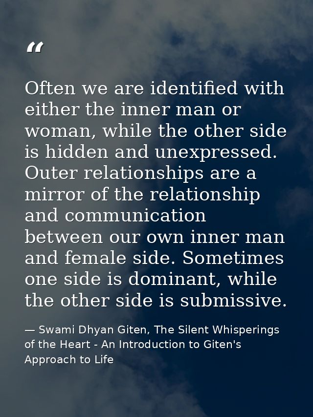 Often we are identified with either the inner man or woman, while the other side is hidden and unexpressed. Outer relati — Swami Dhyan Giten, The Silent Whisperings of the Heart - An Introduction to Giten's Approach to Life