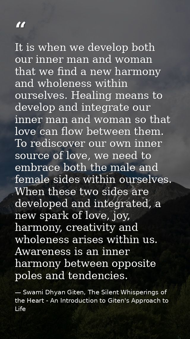 It is when we develop both our inner man and woman that we find a new harmony and wholeness within ourselves. Healing me — Swami Dhyan Giten, The Silent Whisperings of the Heart - An Introduction to Giten's Approach to Life