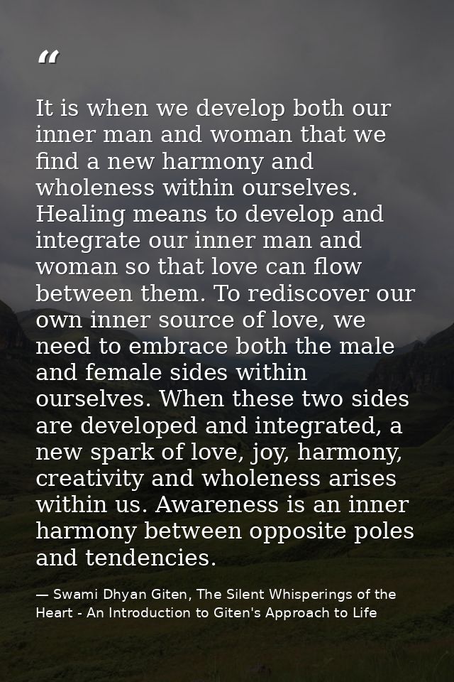 It is when we develop both our inner man and woman that we find a new harmony and wholeness within ourselves. Healing me — Swami Dhyan Giten, The Silent Whisperings of the Heart - An Introduction to Giten's Approach to Life