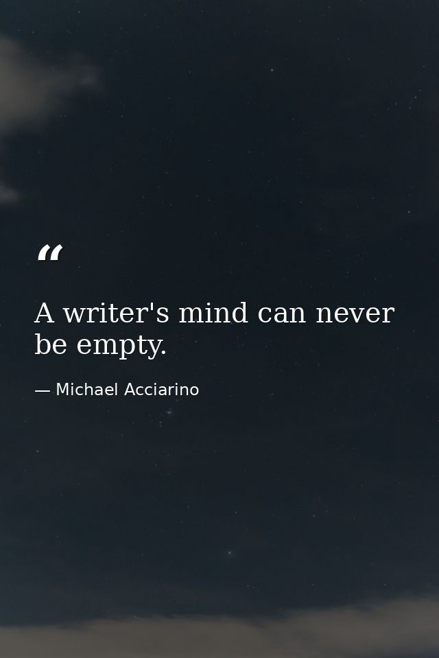 A writer's mind can never be empty. — Michael Acciarino