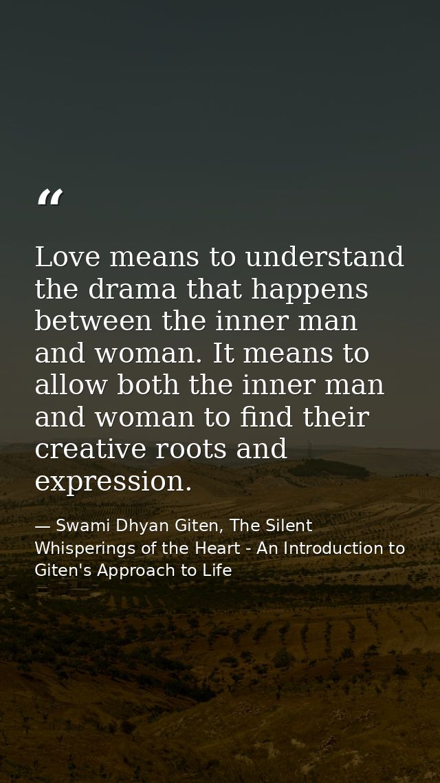 Love means to understand the drama that happens between the inner man and woman. It means to allow both the inner man an — Swami Dhyan Giten, The Silent Whisperings of the Heart - An Introduction to Giten's Approach to Life