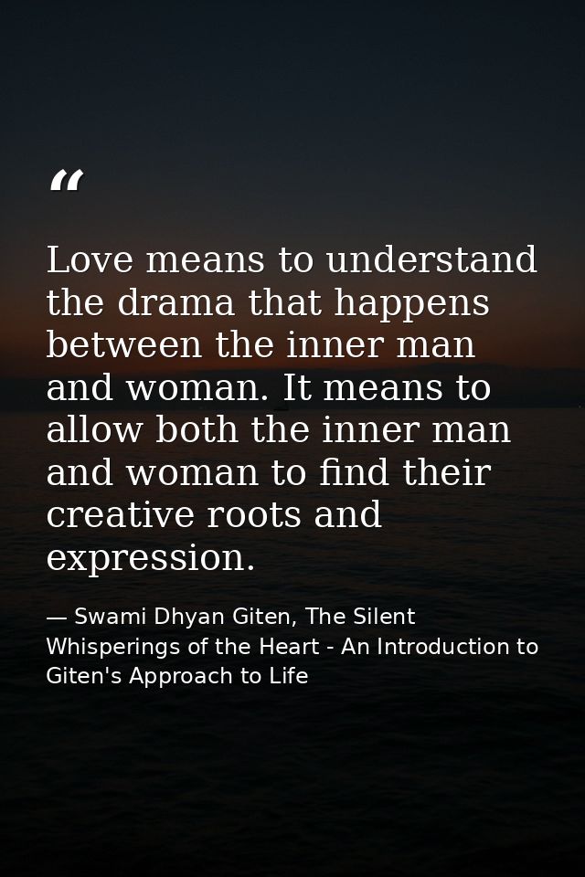 Love means to understand the drama that happens between the inner man and woman. It means to allow both the inner man an — Swami Dhyan Giten, The Silent Whisperings of the Heart - An Introduction to Giten's Approach to Life