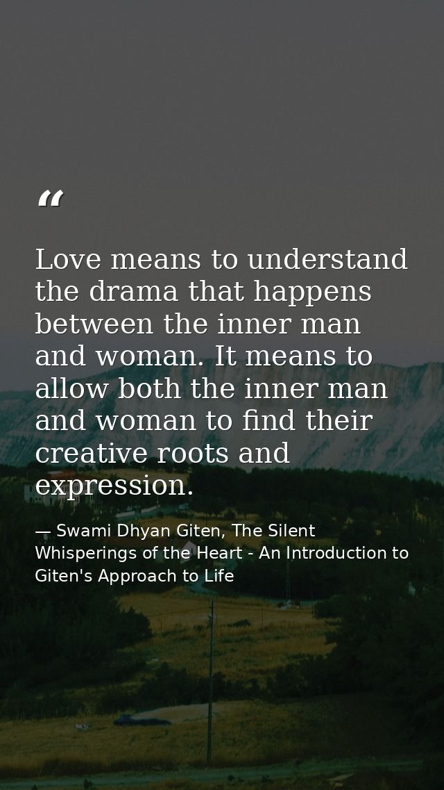 Love means to understand the drama that happens between the inner man and woman. It means to allow both the inner man an — Swami Dhyan Giten, The Silent Whisperings of the Heart - An Introduction to Giten's Approach to Life