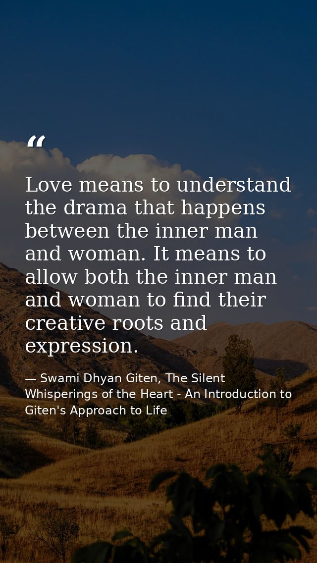 Love means to understand the drama that happens between the inner man and woman. It means to allow both the inner man an — Swami Dhyan Giten, The Silent Whisperings of the Heart - An Introduction to Giten's Approach to Life