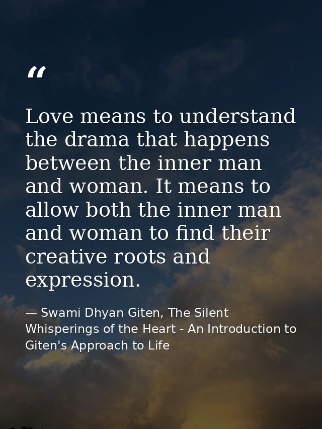Love means to understand the drama that happens between the inner man and woman. It means to allow both the inner man an — Swami Dhyan Giten, The Silent Whisperings of the Heart - An Introduction to Giten's Approach to Life
