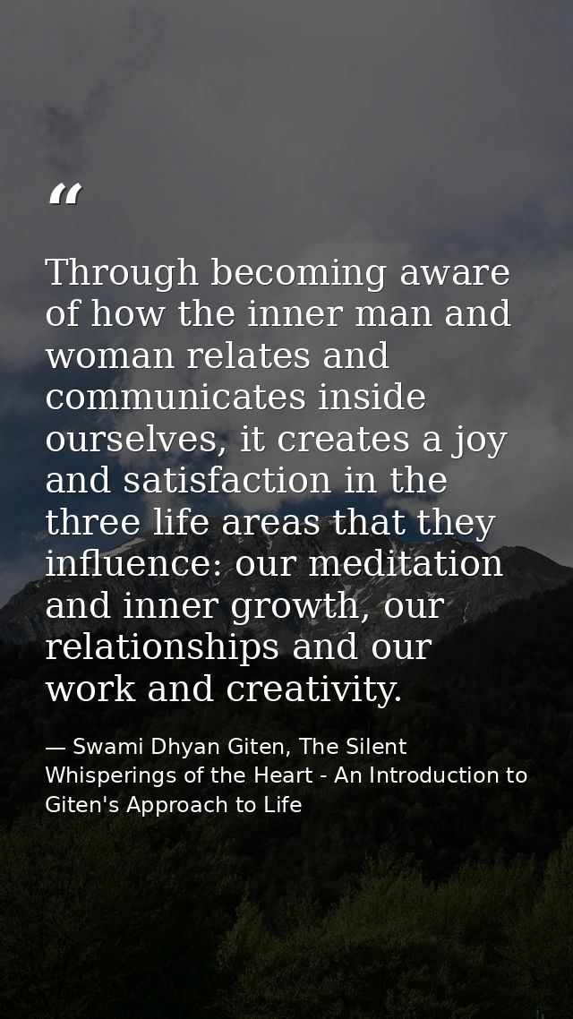 Through becoming aware of how the inner man and woman relates and communicates inside ourselves, it creates a joy and sa — Swami Dhyan Giten, The Silent Whisperings of the Heart - An Introduction to Giten's Approach to Life