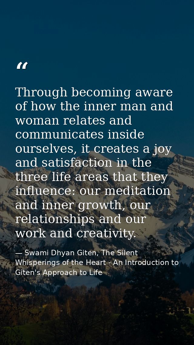 Through becoming aware of how the inner man and woman relates and communicates inside ourselves, it creates a joy and sa — Swami Dhyan Giten, The Silent Whisperings of the Heart - An Introduction to Giten's Approach to Life