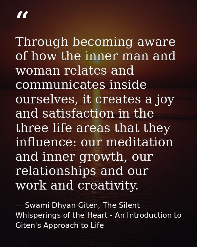 Through becoming aware of how the inner man and woman relates and communicates inside ourselves, it creates a joy and sa — Swami Dhyan Giten, The Silent Whisperings of the Heart - An Introduction to Giten's Approach to Life