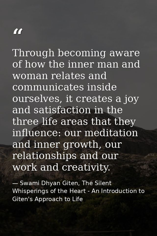 Through becoming aware of how the inner man and woman relates and communicates inside ourselves, it creates a joy and sa — Swami Dhyan Giten, The Silent Whisperings of the Heart - An Introduction to Giten's Approach to Life