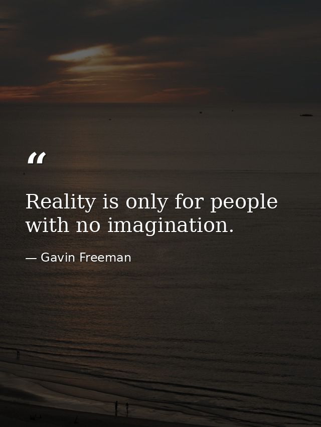 Reality is only for people with no imagination. — Gavin Freeman