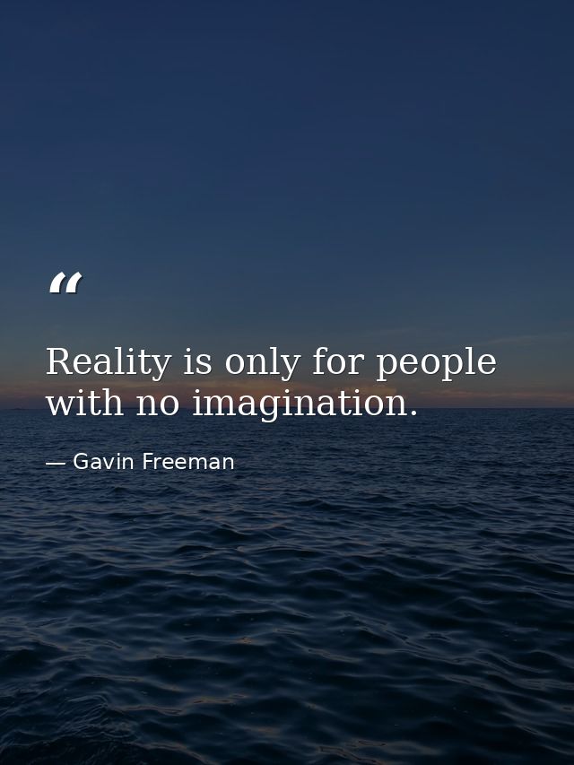 Reality is only for people with no imagination. — Gavin Freeman