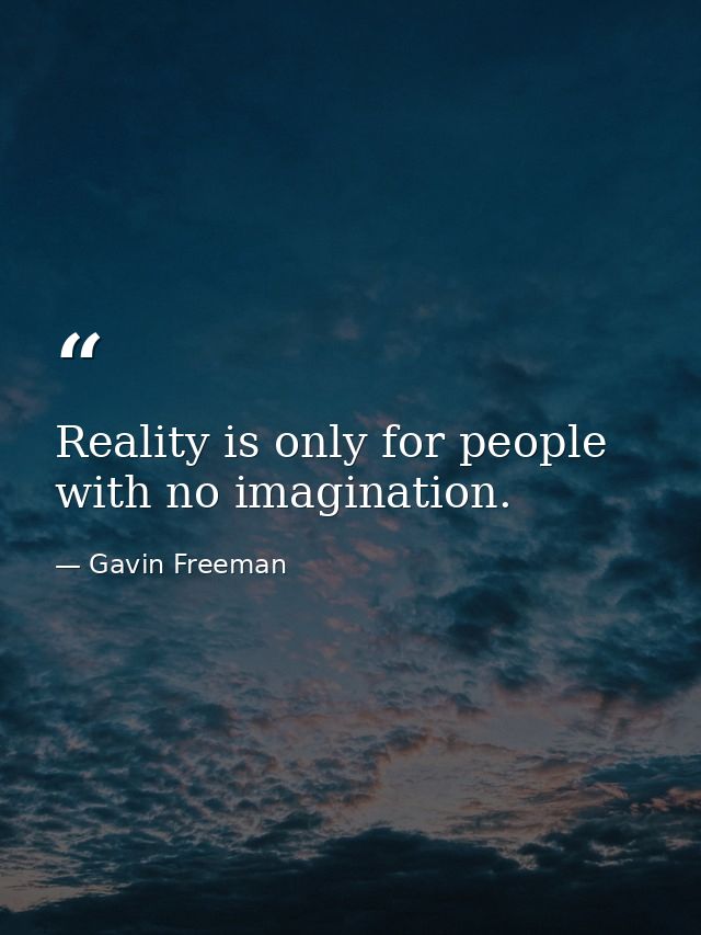 Reality is only for people with no imagination. — Gavin Freeman