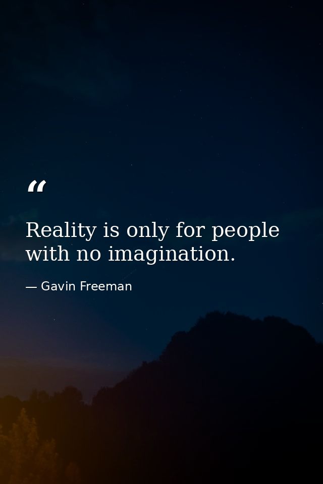 Reality is only for people with no imagination. — Gavin Freeman