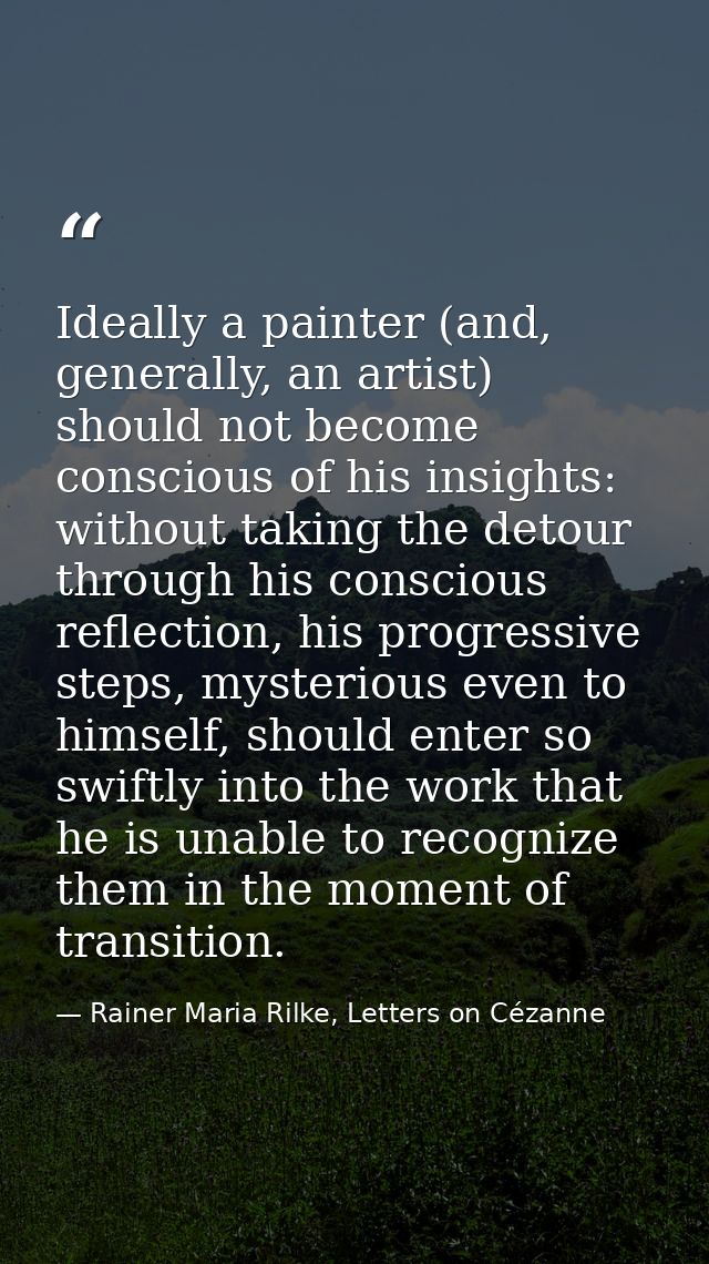 Ideally a painter (and, generally, an artist) should not become conscious of his insights: without taking the detour thr — Rainer Maria Rilke, Letters on Cézanne