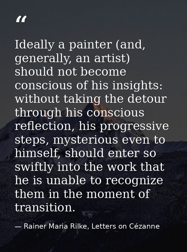 Ideally a painter (and, generally, an artist) should not become conscious of his insights: without taking the detour thr — Rainer Maria Rilke, Letters on Cézanne