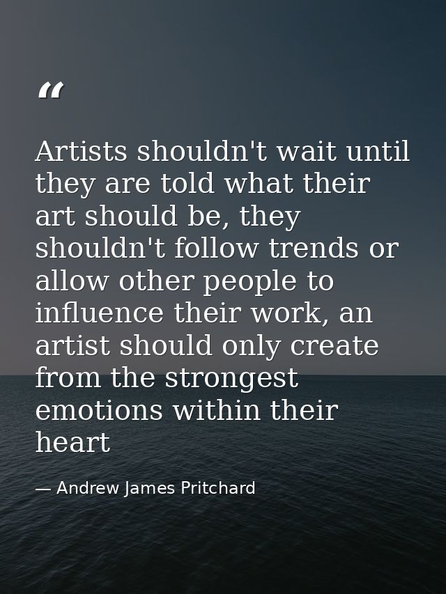 Artists shouldn't wait until they are told what their art should be, they shouldn't follow trends or allow other people  — Andrew James Pritchard