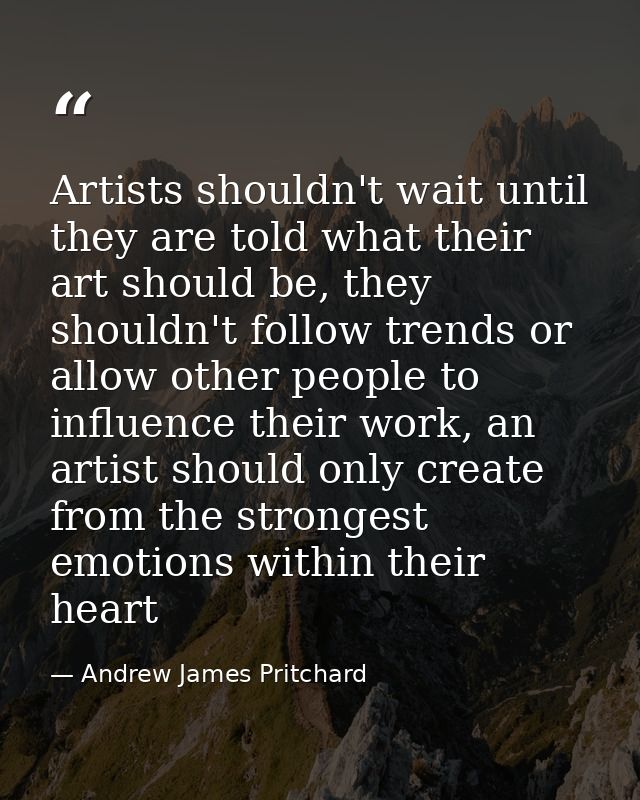Artists shouldn't wait until they are told what their art should be, they shouldn't follow trends or allow other people  — Andrew James Pritchard
