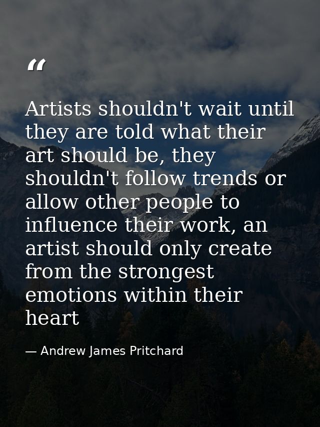 Artists shouldn't wait until they are told what their art should be, they shouldn't follow trends or allow other people  — Andrew James Pritchard