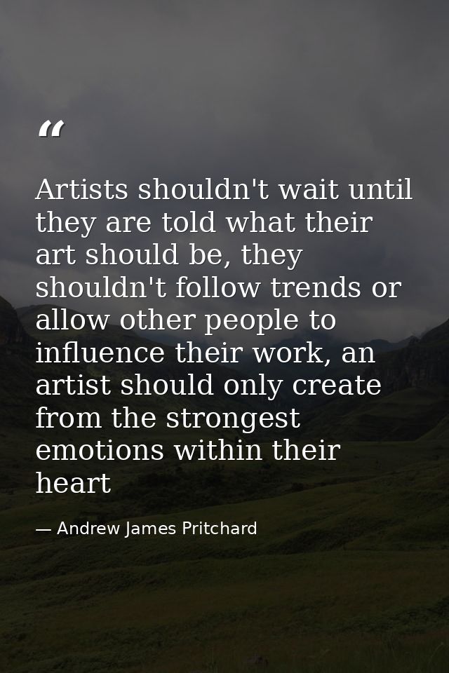 Artists shouldn't wait until they are told what their art should be, they shouldn't follow trends or allow other people  — Andrew James Pritchard