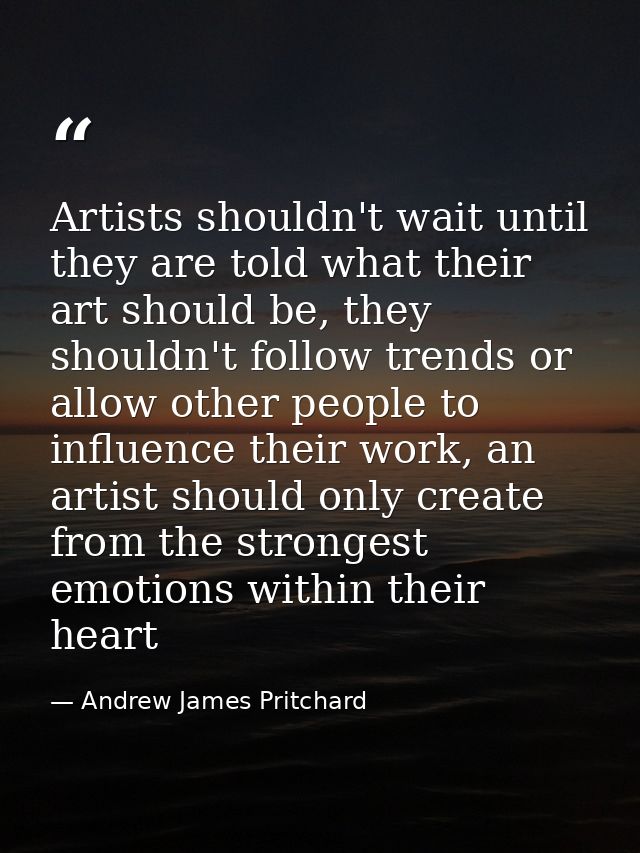 Artists shouldn't wait until they are told what their art should be, they shouldn't follow trends or allow other people  — Andrew James Pritchard