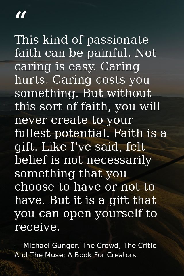 This kind of passionate faith can be painful. Not caring is easy. Caring hurts. Caring costs you something. But without  — Michael Gungor, The Crowd, The Critic And The Muse: A Book For Creators