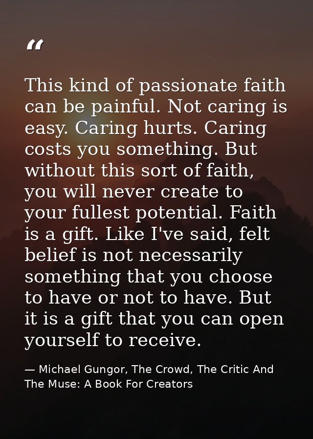 This kind of passionate faith can be painful. Not caring is easy. Caring hurts. Caring costs you something. But without  — Michael Gungor, The Crowd, The Critic And The Muse: A Book For Creators