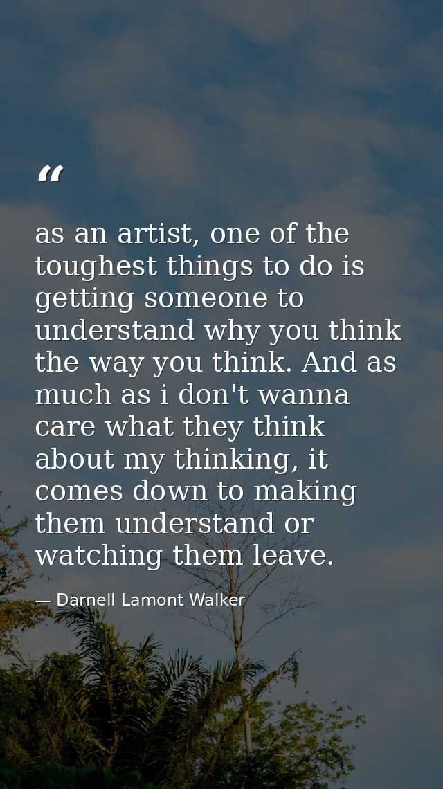 as an artist, one of the toughest things to do is getting someone to understand why you think the way you think. And as  — Darnell Lamont Walker