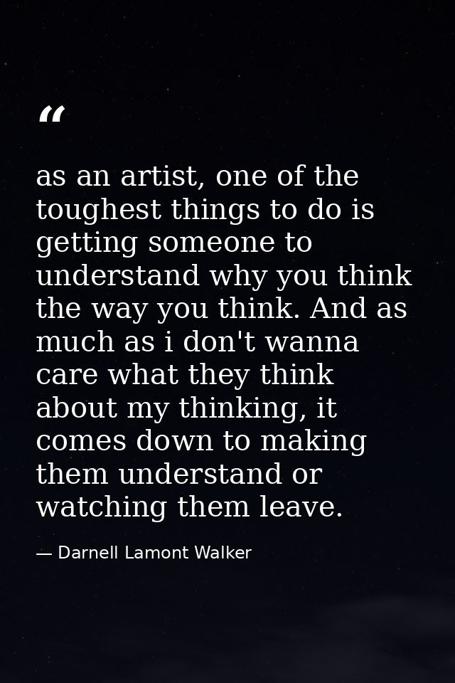 as an artist, one of the toughest things to do is getting someone to understand why you think the way you think. And as  — Darnell Lamont Walker