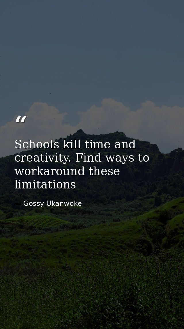 Schools kill time and creativity. Find ways to workaround these limitations — Gossy Ukanwoke