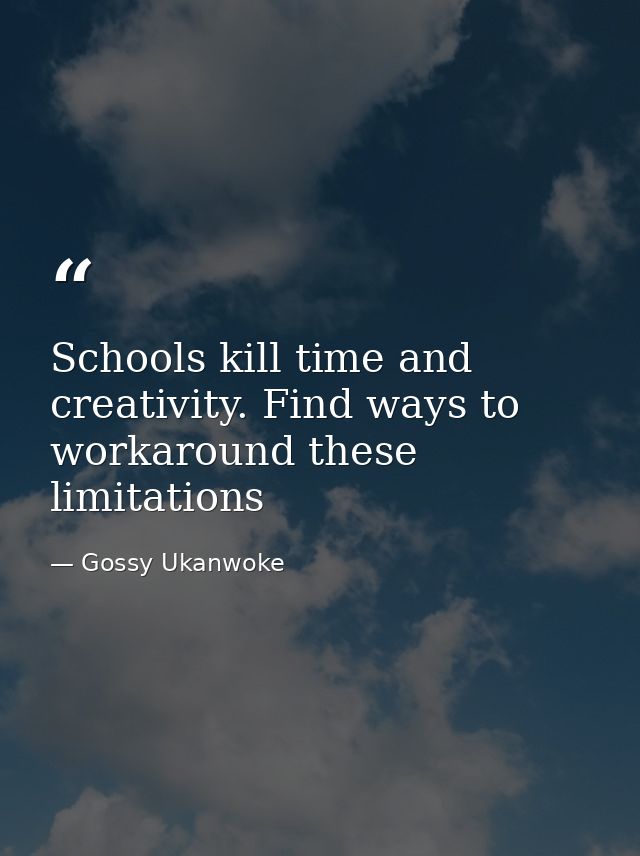 Schools kill time and creativity. Find ways to workaround these limitations — Gossy Ukanwoke
