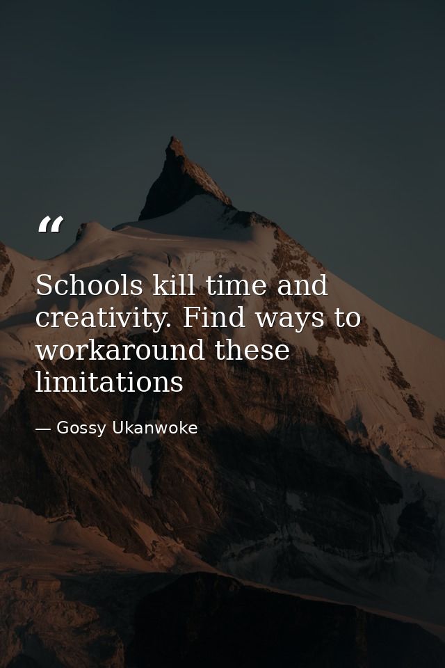 Schools kill time and creativity. Find ways to workaround these limitations — Gossy Ukanwoke
