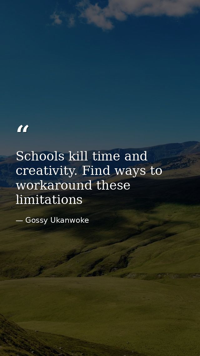 Schools kill time and creativity. Find ways to workaround these limitations — Gossy Ukanwoke