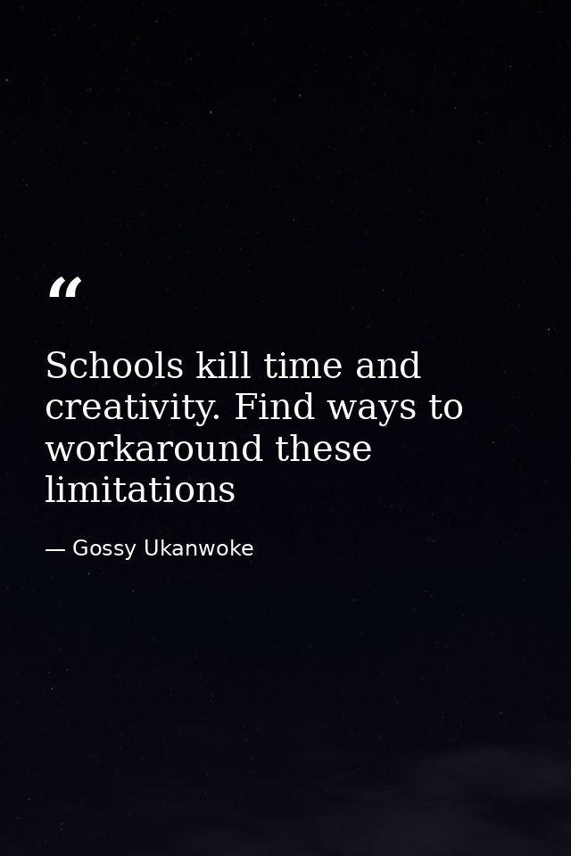 Schools kill time and creativity. Find ways to workaround these limitations — Gossy Ukanwoke