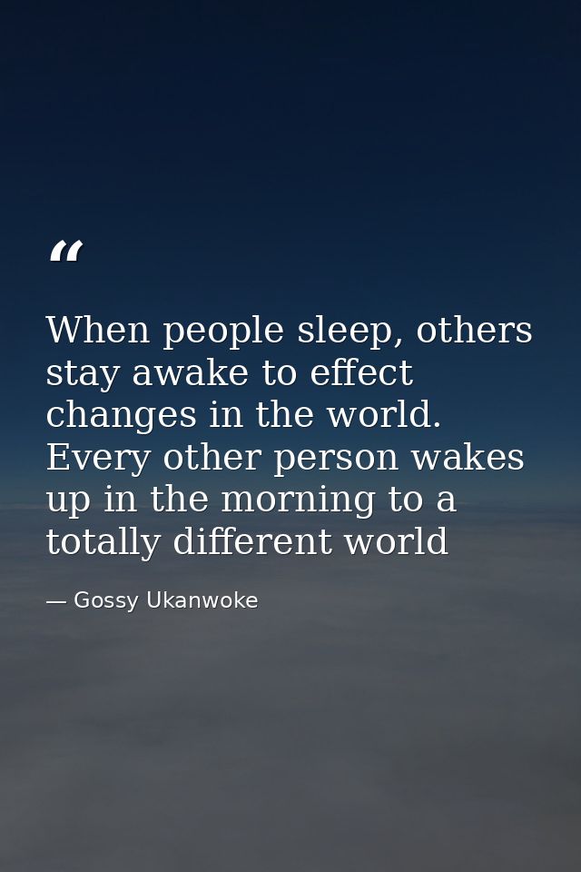 When people sleep, others stay awake to effect changes in the world. Every other person wakes up in the morning to a tot — Gossy Ukanwoke