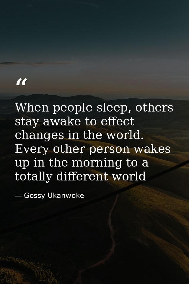When people sleep, others stay awake to effect changes in the world. Every other person wakes up in the morning to a tot — Gossy Ukanwoke
