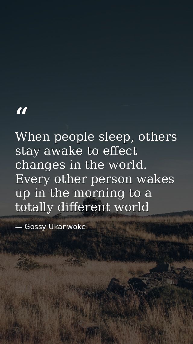When people sleep, others stay awake to effect changes in the world. Every other person wakes up in the morning to a tot — Gossy Ukanwoke