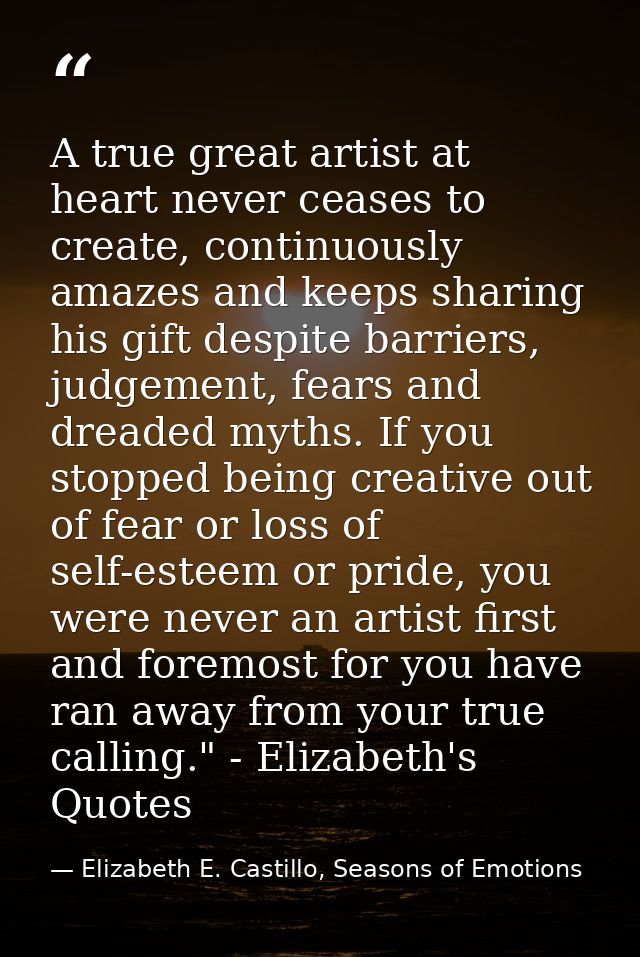 A true great artist at heart never ceases to create, continuously amazes and keeps sharing his gift despite barriers, ju — Elizabeth E. Castillo, Seasons of Emotions