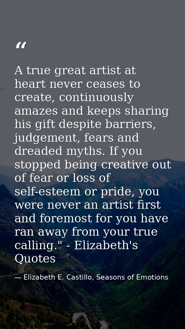 A true great artist at heart never ceases to create, continuously amazes and keeps sharing his gift despite barriers, ju — Elizabeth E. Castillo, Seasons of Emotions