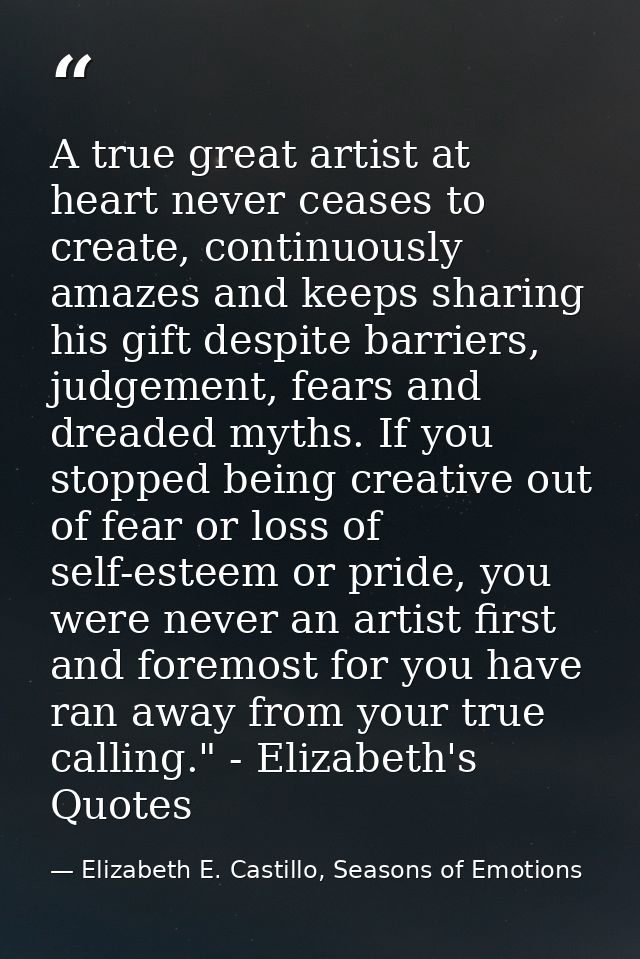 A true great artist at heart never ceases to create, continuously amazes and keeps sharing his gift despite barriers, ju — Elizabeth E. Castillo, Seasons of Emotions