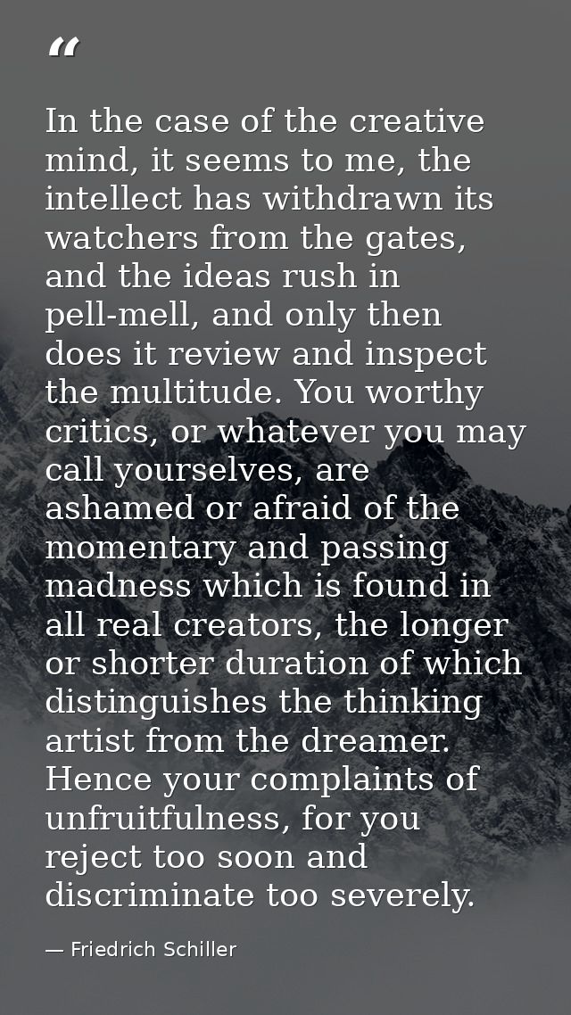 In the case of the creative mind, it seems to me, the intellect has withdrawn its watchers from the gates, and the ideas — Friedrich Schiller